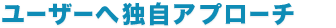 ユーザーへ独自アプローチ