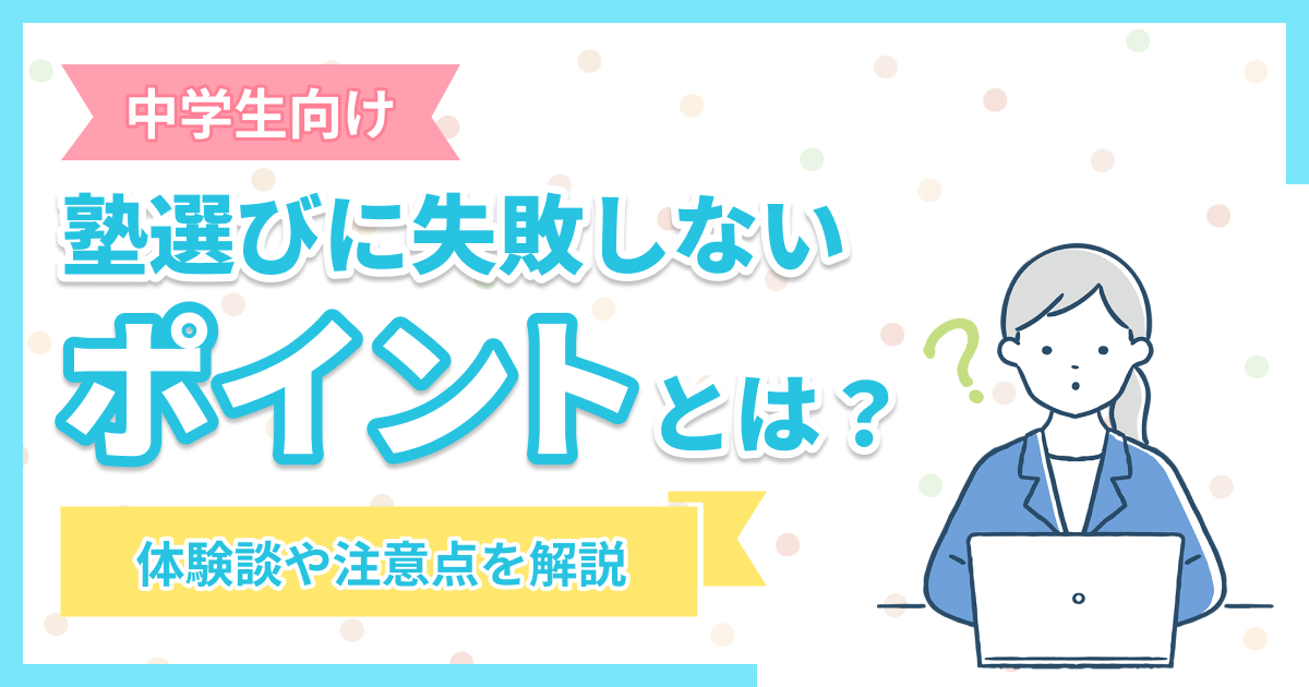 中学生の塾選びに失敗しないためのポイントは？体験談や注意点を解説